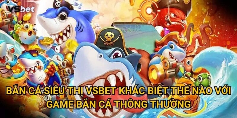 Vì sao Bắn Cá Siêu Thị Vsbet lại có concept độc đáo như vậy? 2 Bắn Cá Siêu Thị Vsbet khác biệt thế nào với game bắn cá thông thường?