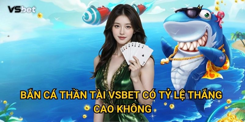 Tại sao Bắn Cá Thần Tài Vsbet được mệnh danh là game may mắn? 3 Bắn Cá Thần Tài Vsbet có tỷ lệ thắng cao không?