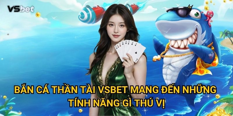 Tại sao Bắn Cá Thần Tài Vsbet được mệnh danh là game may mắn? 2 Bắn Cá Thần Tài Vsbet mang đến những tính năng gì thú vị?