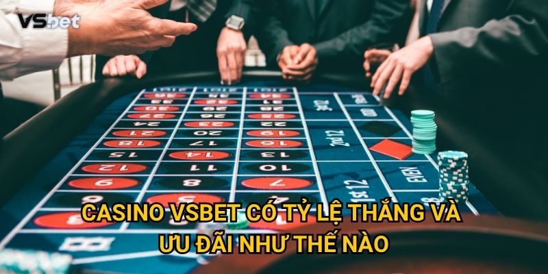 Tại sao Casino Vsbet lại được đánh giá cao nhất trong cộng đồng game thủ? 2 Casino Vsbet có tỷ lệ thắng và ưu đãi như thế nào?