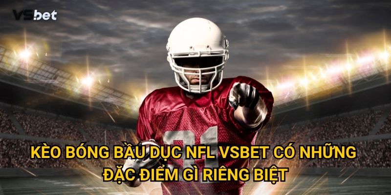 Vì sao kèo bóng bầu dục NFL Vsbet lại thu hút người chơi châu Á? 2 Kèo bóng bầu dục NFL Vsbet có những đặc điểm gì riêng biệt?