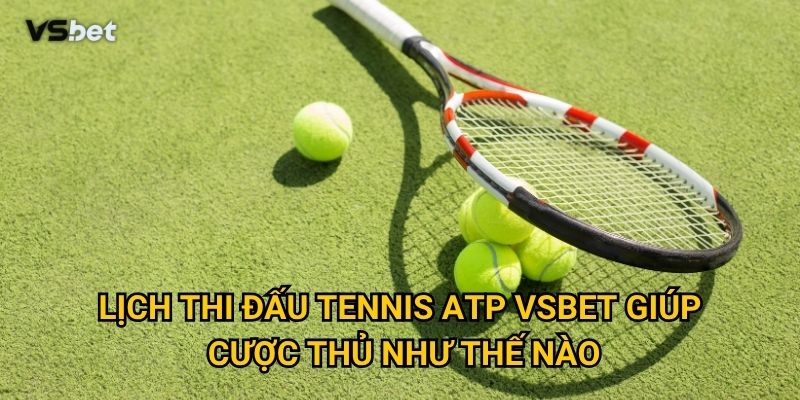 Làm sao để cập nhật lịch thi đấu tennis ATP Vsbet nhanh và chính xác? 3 Lịch thi đấu tennis ATP Vsbet giúp cược thủ như thế nào?