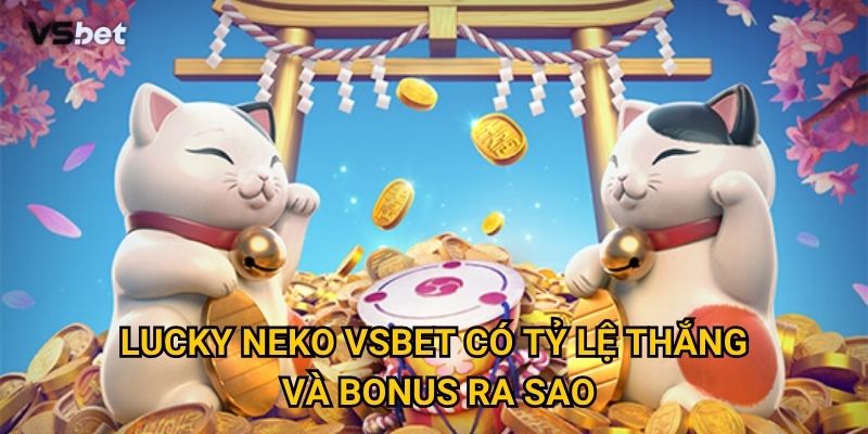 Có gì thú vị ở Lucky Neko Vsbet khiến người chơi nghiện? 3 Lucky Neko Vsbet có tỷ lệ thắng và bonus ra sao?