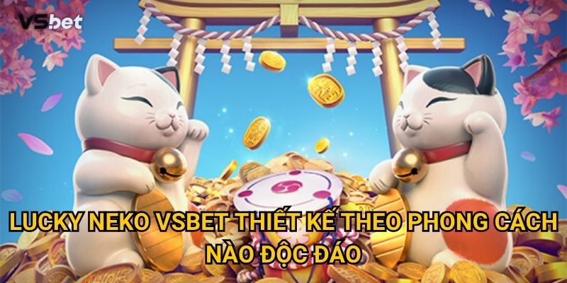Có gì thú vị ở Lucky Neko Vsbet khiến người chơi nghiện? 2 Lucky Neko Vsbet thiết kế theo phong cách nào độc đáo?