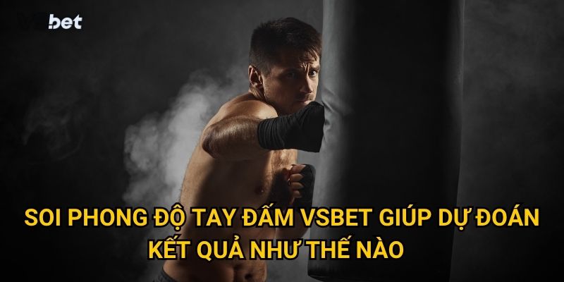 Vì sao soi phong độ tay đấm Vsbet lại quan trọng với cược thủ? 3 Soi phong độ tay đấm Vsbet giúp dự đoán kết quả như thế nào?