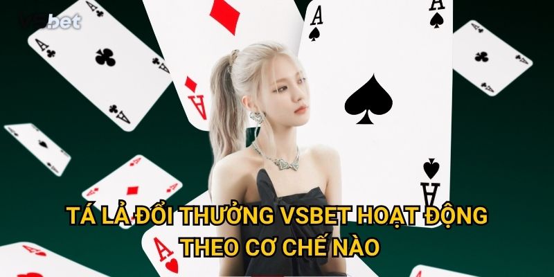Có thực sự dễ dàng kiếm tiền với Tá lả đổi thưởng Vsbet? 2 Tá lả đổi thưởng Vsbet hoạt động theo cơ chế nào?
