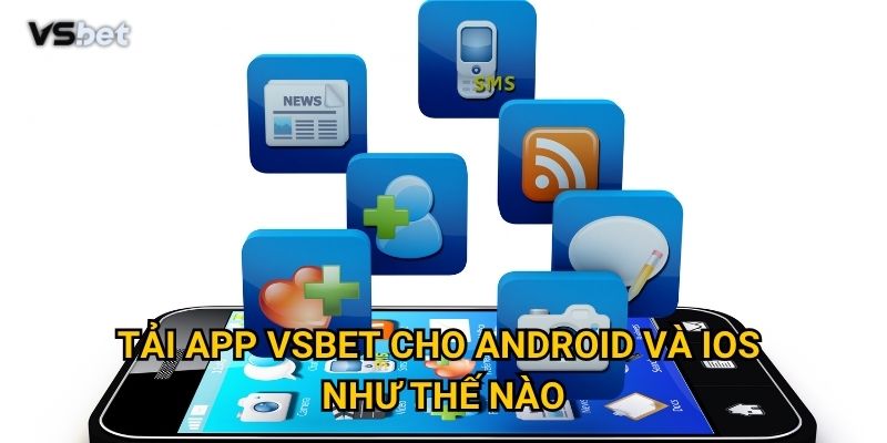 Có nên tải app Vsbet để trải nghiệm tốt hơn phiên bản web không? 3 Tải app Vsbet cho Android và iOS như thế nào?