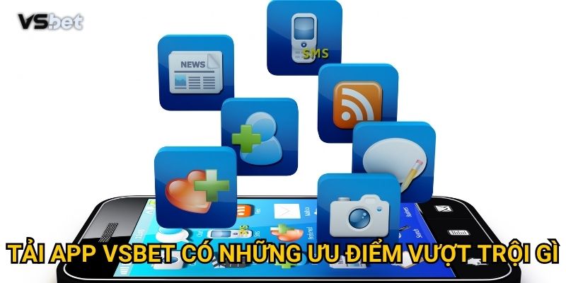Có nên tải app Vsbet để trải nghiệm tốt hơn phiên bản web không? 2 Tải app Vsbet Xn có những ưu điểm vượt trội gì?