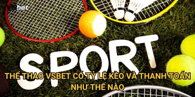 Tại sao Thể thao Vsbet được coi là nhà cái uy tín nhất châu Á? 2 Thể thao Vsbet có tỷ lệ kèo và thanh toán như thế nào?