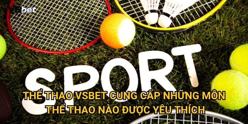 Tại sao Thể thao Vsbet được coi là nhà cái uy tín nhất châu Á? 1 Thể thao Vsbet cung cấp những môn thể thao nào được yêu thích?