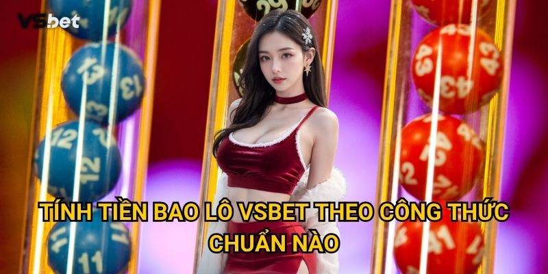 Làm sao để tính tiền bao lô Vsbet một cách chính xác nhất? 2 Tính tiền bao lô Vsbet theo công thức chuẩn nào?