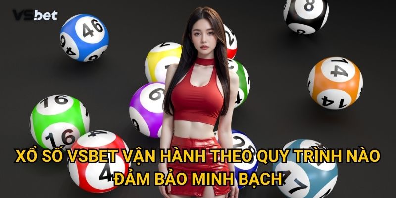 Có thực sự dễ dàng để thắng lớn với Xổ số Vsbet không? 1 Xổ số Vsbet vận hành theo quy trình nào đảm bảo minh bạch?